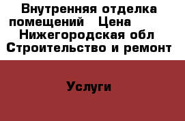 Внутренняя отделка помещений › Цена ­ 150 - Нижегородская обл. Строительство и ремонт » Услуги   